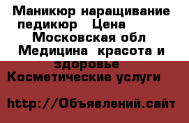 Маникюр наращивание педикюр › Цена ­ 700 - Московская обл. Медицина, красота и здоровье » Косметические услуги   